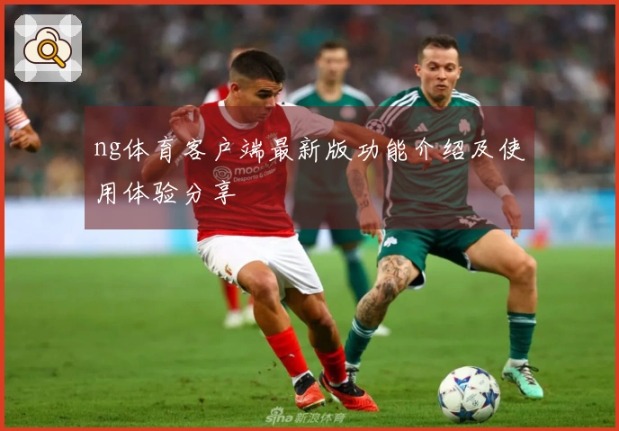 ng体育客户端最新版功能介绍及使用体验分享