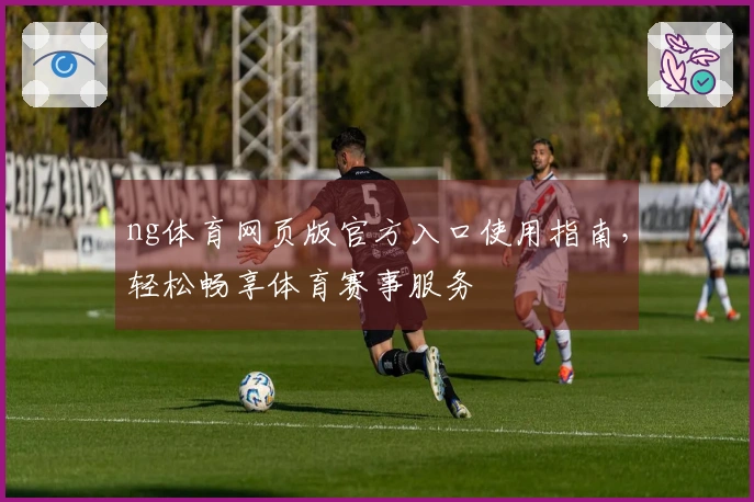 ng体育网页版官方入口使用指南，轻松畅享体育赛事服务