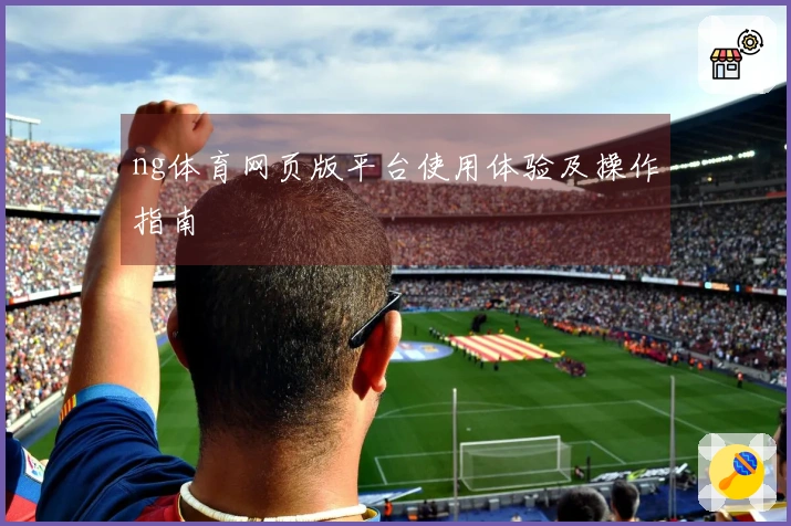 ng体育网页版平台使用体验及操作指南