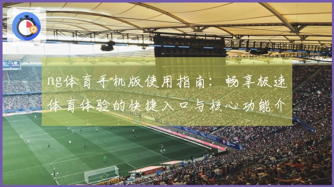 ng体育手机版使用指南:畅享极速体育体验的快捷入口与核心功能介绍