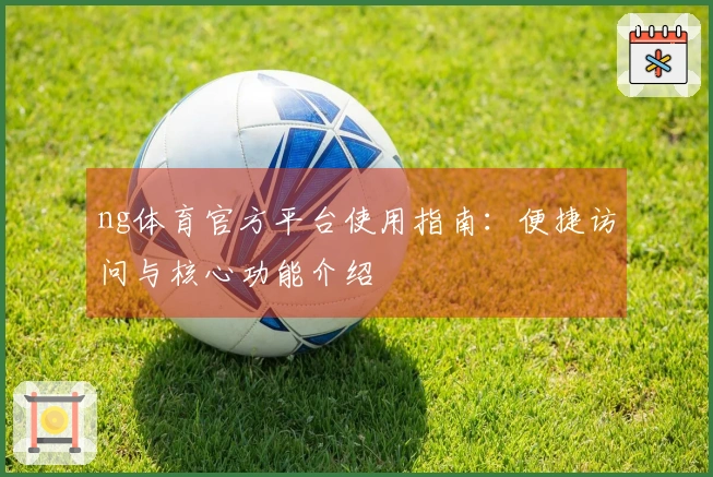 ng体育官方平台使用指南：便捷访问与核心功能介绍