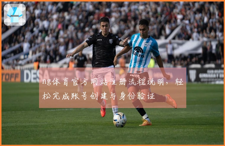 ng体育官方网站注册流程说明，轻松完成账号创建与身份验证