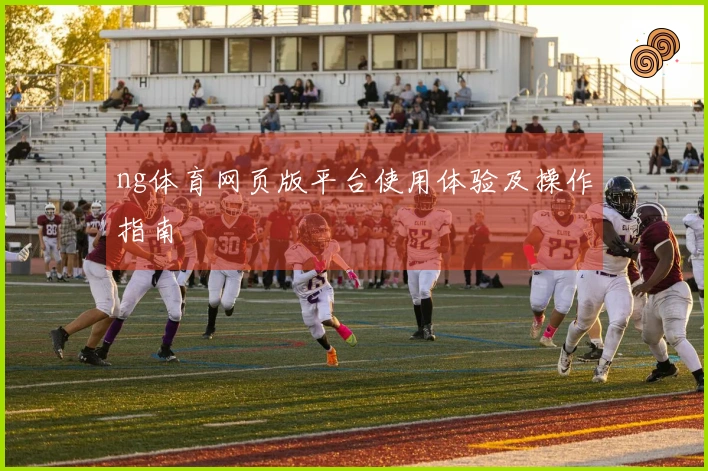 ng体育网页版平台使用体验及操作指南