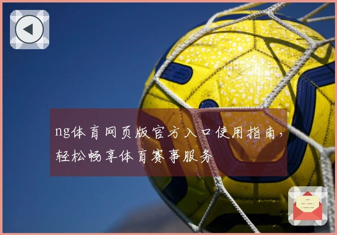 ng体育网页版官方入口使用指南，轻松畅享体育赛事服务