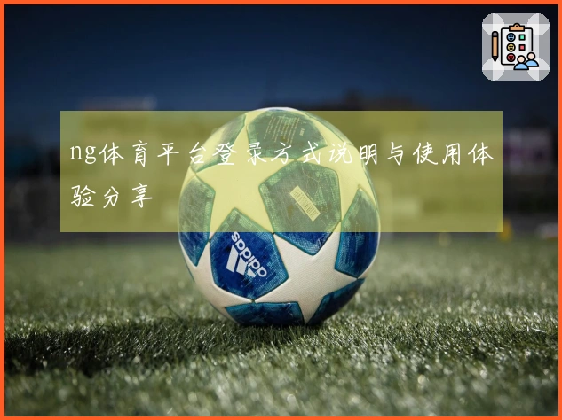 ng体育平台登录方式说明与使用体验分享