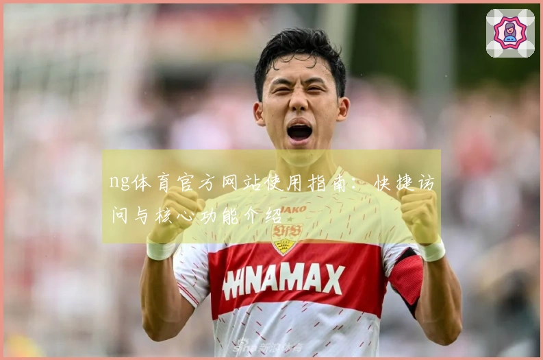 ng体育官方网站使用指南：快捷访问与核心功能介绍