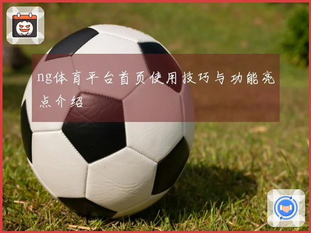 ng体育平台首页使用技巧与功能亮点介绍