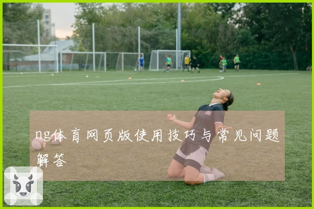 ng体育网页版使用技巧与常见问题解答