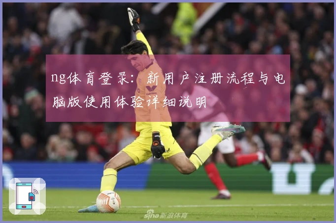 ng体育登录：新用户注册流程与电脑版使用体验详细说明